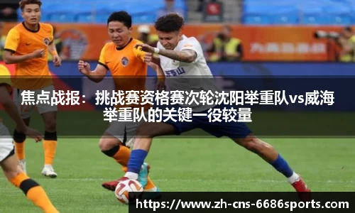 焦点战报：挑战赛资格赛次轮沈阳举重队vs威海举重队的关键一役较量