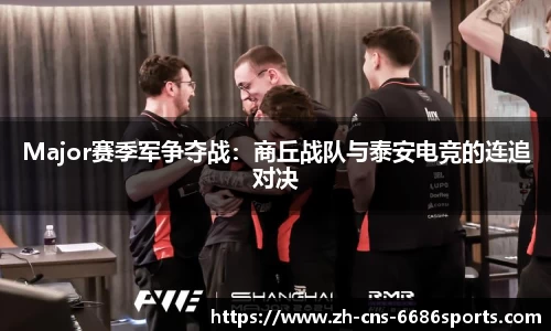 Major赛季军争夺战：商丘战队与泰安电竞的连追对决