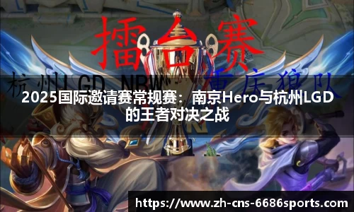 2025国际邀请赛常规赛：南京Hero与杭州LGD的王者对决之战