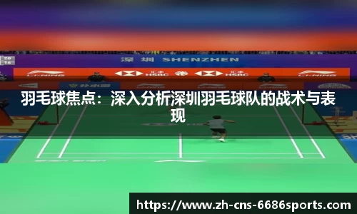 羽毛球焦点：深入分析深圳羽毛球队的战术与表现