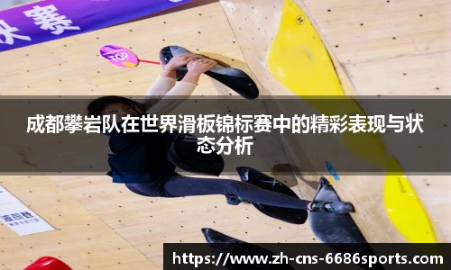 成都攀岩队在世界滑板锦标赛中的精彩表现与状态分析